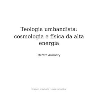 Teologia umbandista: cosmologia e física da alta energia — Mestre Aramaty